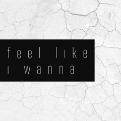 Feel Like I Wanna
