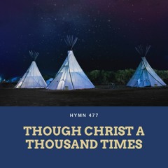 Though Christ a Thousand Times (Hymn 477)