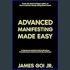 Read PDF 💖 Advanced Manifesting Made Easy: A Metaphysical and Spiritual Path to Abundance, Prosper