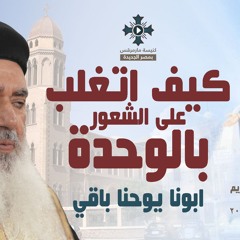 ابونا يوحنا باقي - كيف اتغلب على الشعور بالوحدة