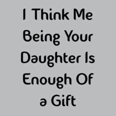 $PDF$/READ/DOWNLOAD Mothers Day Gifts from Daughter: I Think Me Being Your Daughter Is Enough Of a