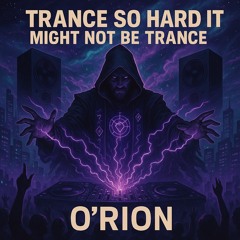 Trance So Hard It Might Not Be Trance- O’Rion