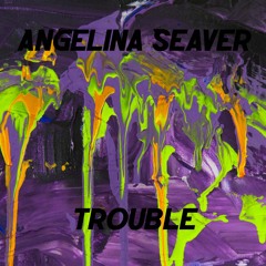 Angelina Seaver - Trouble