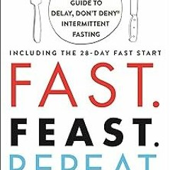 [Read] Online Fast. Feast. Repeat.: The Comprehensive Guide to Delay, Don't Deny® Intermittent