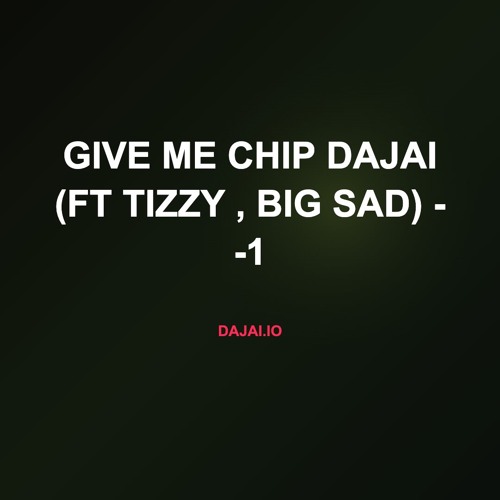 Give Me Chip Dajai (Ft Tizzy , Big Sad) - -1