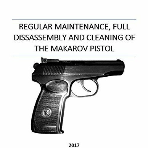 [View] PDF EBOOK EPUB KINDLE Regular Maintenance and Cleaning of the Makarov Pistol: