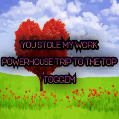 You Stole My Hard Work - Powerhouse Trip To The Top