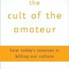 GET [PDF EBOOK EPUB KINDLE] The Cult of the Amateur: How blogs, MySpace, YouTube, and the rest of to