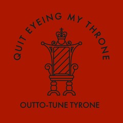 Quit Eyeing My Throne - Outto - Tune Tyrone