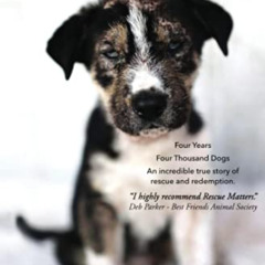 [Access] EPUB 📥 Rescue Matters: Four years. Four thousand dogs. An incredible true s