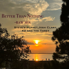 Better Than Nothing (raw mix)-Steve’s Planet/Josh Clary/K2 and the Three