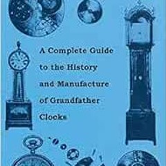 download EBOOK 📬 A Complete Guide to the History and Manufacture of Grandfather Cloc