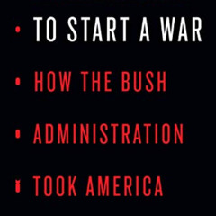 [DOWNLOAD] PDF 💗 To Start a War: How the Bush Administration Took America into Iraq