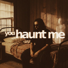 you haunt me