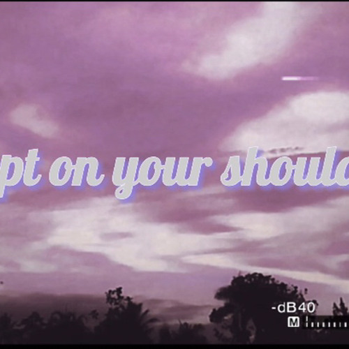 slept on your shoulder