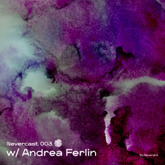 Nevercast 003 w/ Andrea Ferlin