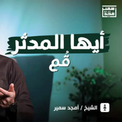أيـها المدثر...قُم - الشيخ أمجد سمير