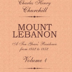 [Get] EPUB 💘 Mount Lebanon. A Ten Years' Residence from 1842 to 1852: Volume 1 by  C