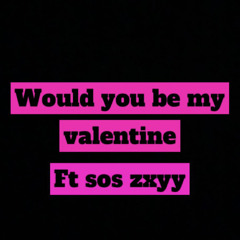 Would you be my Valentine ft sos zxyy