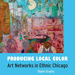 VIEW KINDLE 💘 Producing Local Color: Art Networks in Ethnic Chicago by  Diane Grams