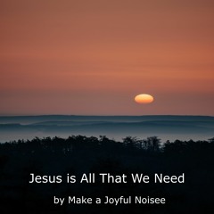 Jesus is All That We Need