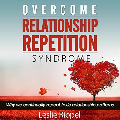 READ [EPUB KINDLE PDF EBOOK] Overcome Relationship Repetition Syndrome: Why We Contin