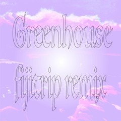 Greenhouse (fijitrip remix)