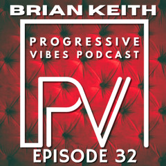 BRIAN KEITH - PROGRESSIVE VIBES PODCAST EPISODE 032