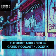 Futurist Acid / 3.03.25 // Gated Podcast Special // Jozef K