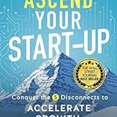 Access [EPUB KINDLE PDF EBOOK] Ascend Your Start-Up: Conquer the 5 Disconnects to Acc