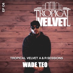 TROPICAL VELVET A&R SESSIONS EP08 WITH WADE TEO