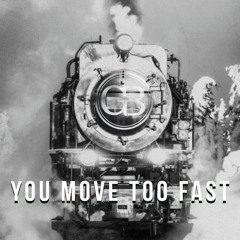 You Move Too Fast