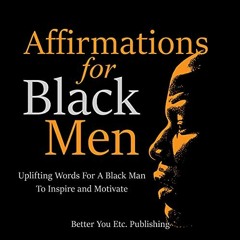 Access PDF 📨 Affirmations for Black Men: Uplifting Words for a Black Man to Inspire