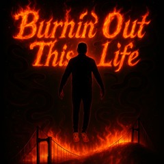 Burnin’ out this life
