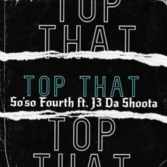 Top That🎭 SOSO 4TH ft. J3 Da Shoota