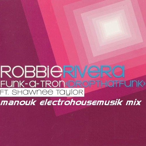 Robbie Rivera ft. Shawnee Taylor - Funk.a.tron (drop that funk)(Manouk electrohousemusik mix)