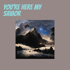 You're Here My Savior