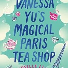 [ACCESS] PDF EBOOK EPUB KINDLE Vanessa Yu's Magical Paris Tea Shop by Roselle Lim 📘