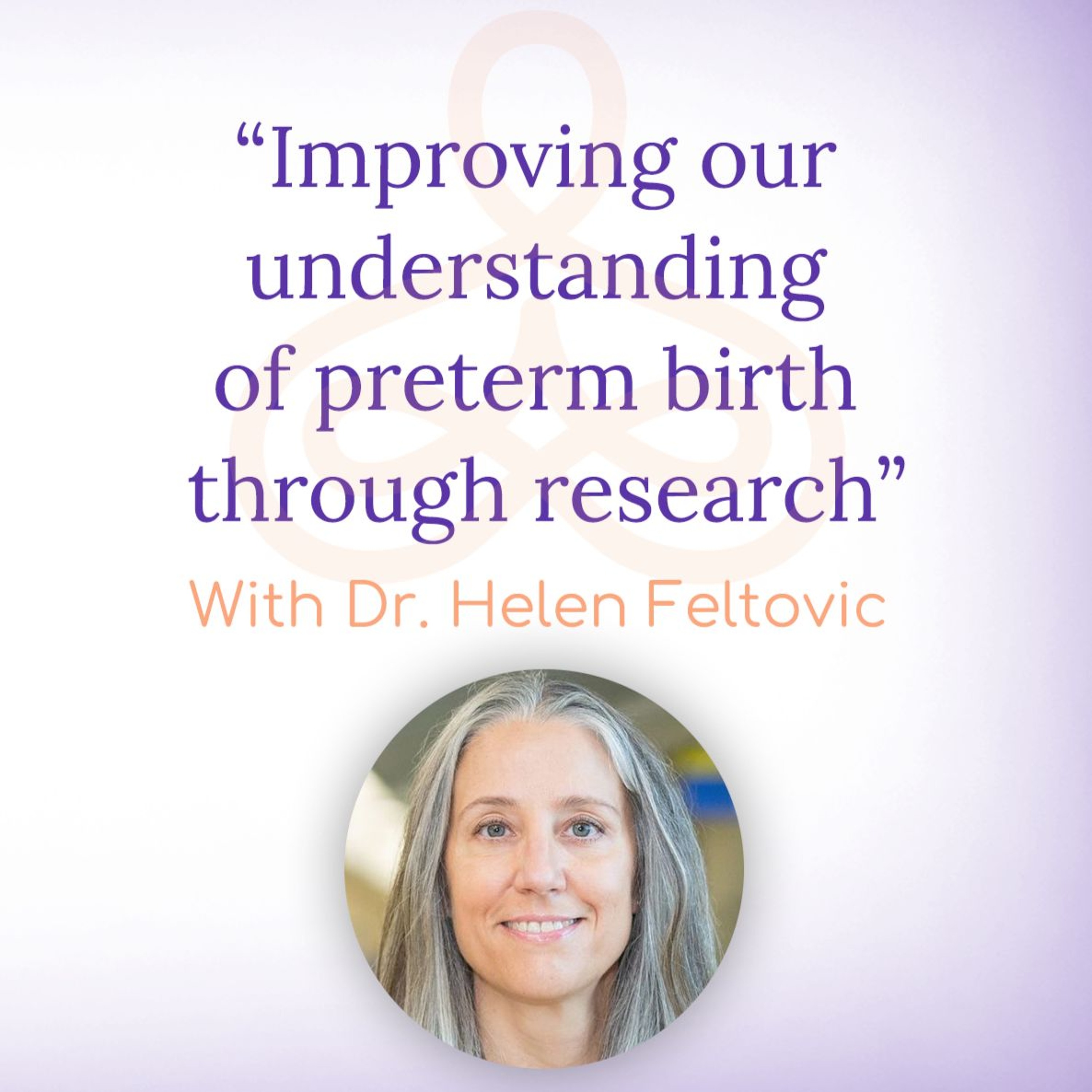 "Improving our understanding of preterm birth through research" - with Dr. Helen Feltovich episode artwork