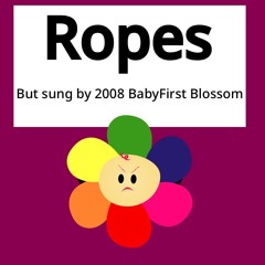 Ropes, but sung by 2008 BabyFirst Blossom