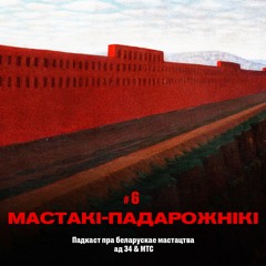 6 / Мастацтва Беларусi: Мастакі-падарожнікі (падкаст ад 34 & МТС)