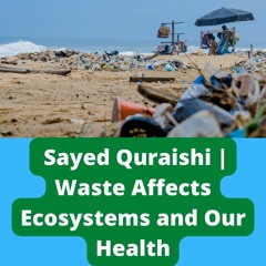 Sayed Quraishi | Waste Affects Ecosystems and Our Health