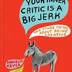 [DOWNLOAD] PDF ✅ Your Inner Critic Is a Big Jerk: And Other Truths About Being Creati