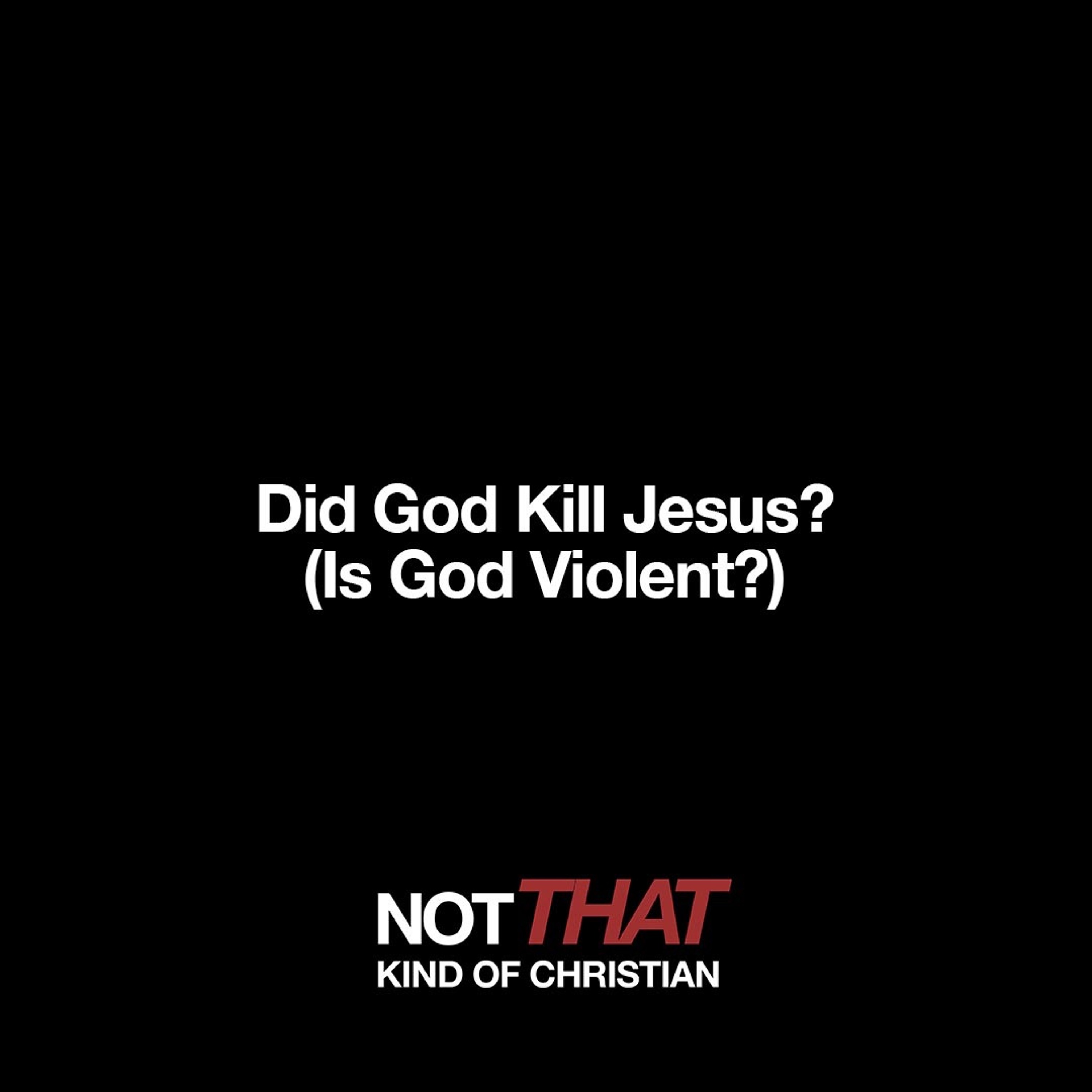 Not THAT Kind Of Christian: Did God Kill Jesus? (Is God Violent?) episode artwork