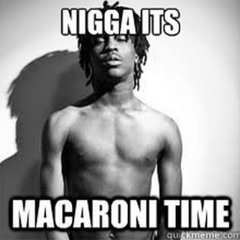 Nigga its macaroni time