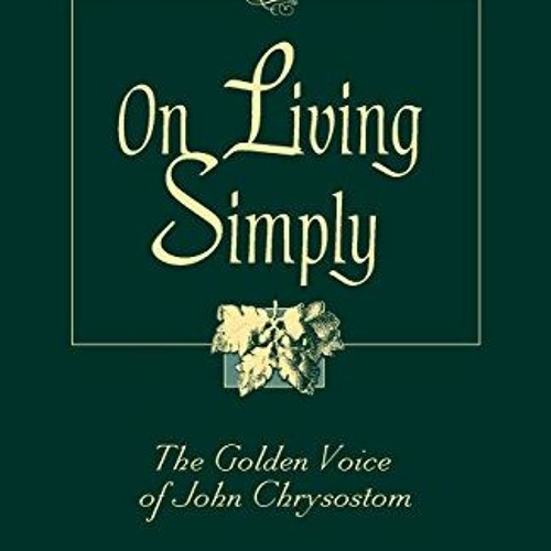 View [PDF EBOOK EPUB KINDLE] On Living Simply: The Golden Voice of John Chrysostom by  Robert Van de