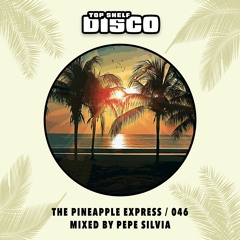 Top Shelf Disco Presents: The Pineapple Express 046 - Pepe Silvia Guest Mix