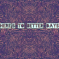 Here's To Better Days