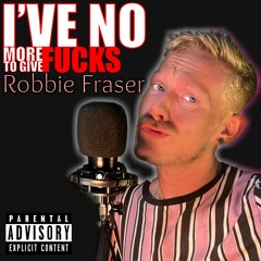 I’ve No More F**ks To Give - Robbie Fraser