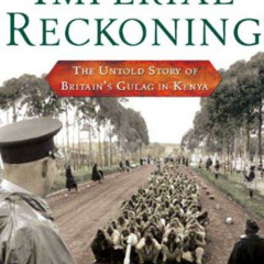[ACCESS] PDF 🖍️ Imperial Reckoning: The Untold Story of Britain's Gulag in Kenya by